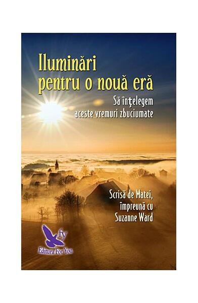 Iluminări pentru o nouă eră - să înţelegem aceste vremuri zbuciumate - Suzanne Ward - For You