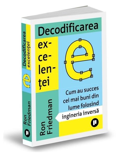 Decodificarea excelenței. Cum au succes cei mai buni din lume folosind ingineria inversă - Ron Friedman - Publica
