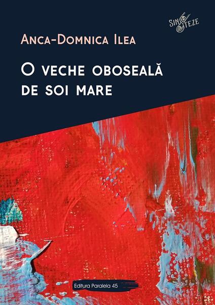 O veche oboseală de soi mare - Anca-Domnica Ilea - Paralela 45