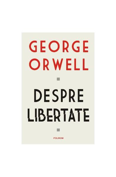 Despre libertate - George Orwell - Polirom