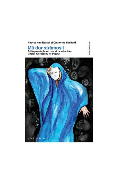 Mă dor strămoşii. Psihogenealogia sau cum să ne schimbăm viitorul cunoscându-ne trecutul - Patrice Van Eersel - Philobia