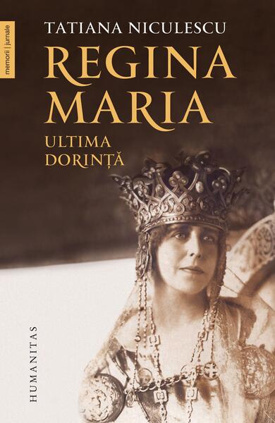 Regina Maria, ultima dorință - Tatiana Niculescu - Humanitas