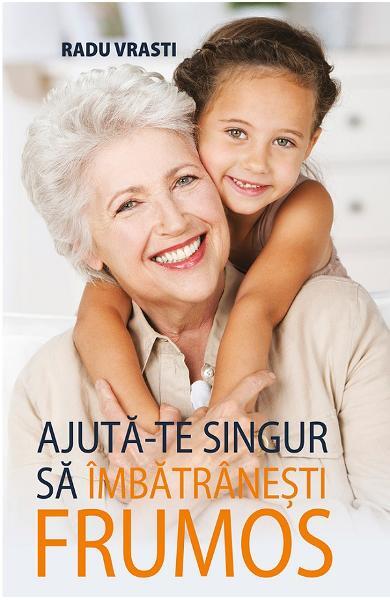 Ajută-te singur să îmbătrânești frumos - Radu Vrasti