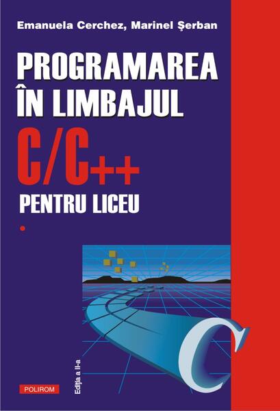 Programarea în limbajul C/C++ pentru liceu (Vol. 1) - Emanuela Cerchez, Marinel Şerban - Polirom