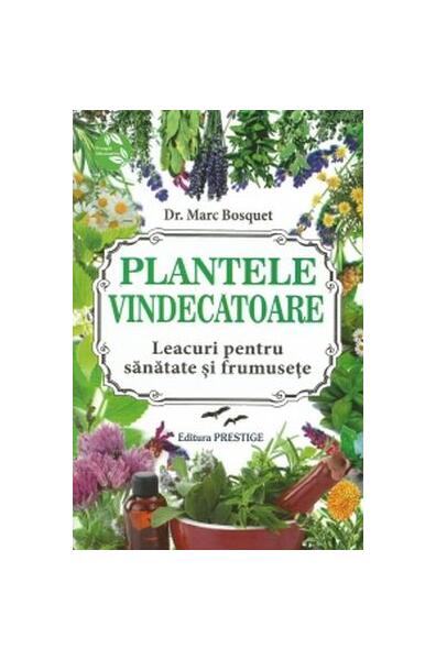 Plantele vindecătoare. Leacuri pentru sanatate și frumusețe - Marc Bosquet - Prestige