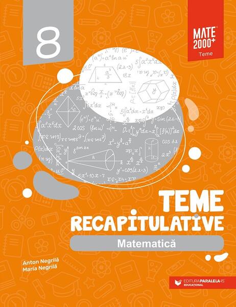 Matematică. Teme recapitulative. Clasa a VIII-a - Anton Negrilă, Maria Negrilă - Paralela 45 educațional