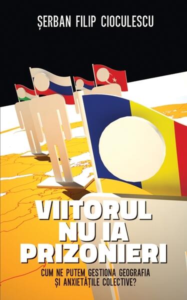 Viitorul nu ia prizonieri. Cum ne putem gestiona geografia şi anxietăţile colective - Şerban Filip Cioculescu - RAO