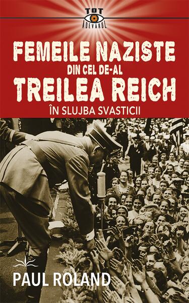 Femeile naziste din cel de-al Treilea Reich - Paul Roland - Prestige