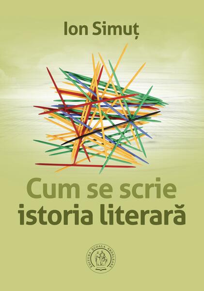 Cum se scrie istoria literară - Ion Simuţ - Școala Ardeleană