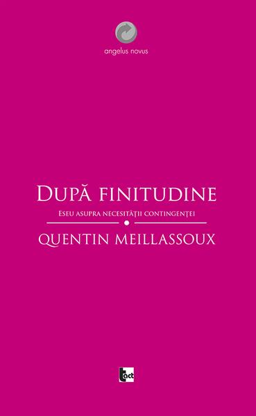 După finitudine. Eseu asupra necesităţii contingenţei - Quentin Meillassoux - Tact