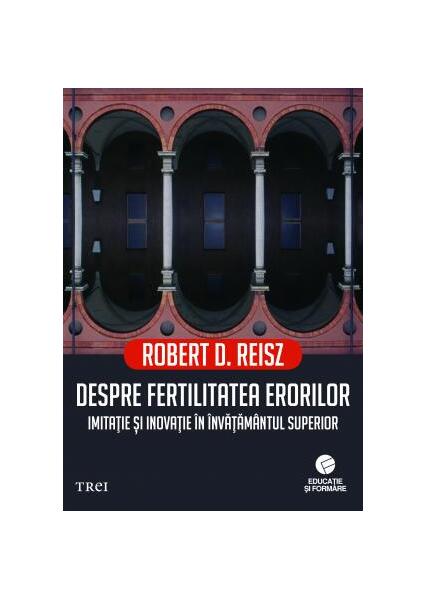 Despre fertilitatea erorilor. Imitație și inovație în învățământul superior - Robert D. Reisz - Trei