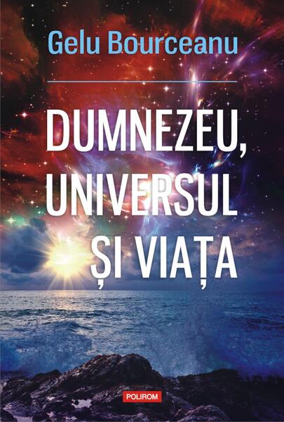 Dumnezeu, universul și viața - Gelu Bourceanu - Polirom