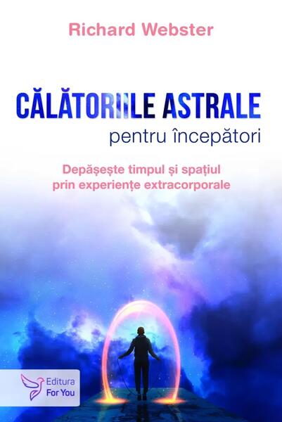 Călătoriile astrale pentru începători - Richard Webster - For You