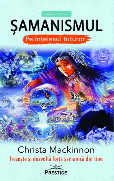 Șamanismul pe înțelesul tuturor - Christa Mackinnon - Prestige