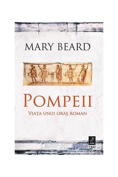Pompeii. Viața unui oraș roman - Mary Beard - Trei