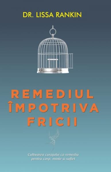 Remediul împotriva fricii. Cultivarea curajului ca remediu pentru corp, minte şi suflet - Lissa Rankin - Adevăr divin