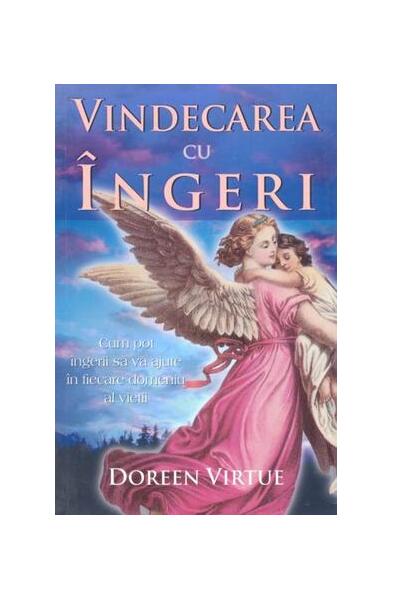 Vindecarea cu îngeri. Cum pot îngerii să vă ajute în fiecare domeniu al vieţii - Doreen Virtue - Adevăr divin