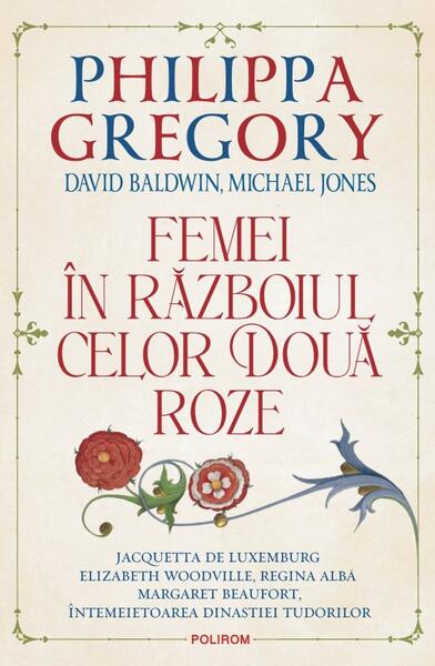 Femei în Războiul celor Două Roze - Philippa Gregory, David Baldwin, Michael Jones - Polirom