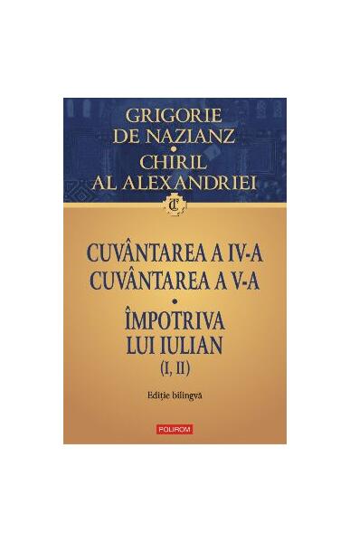 Cuvântarea a IV-a. Cuvântarea a V-a. Împotriva lui Iulian (I, II) - Chiril al Alexandriei, Grigore de Nazianz - Polirom