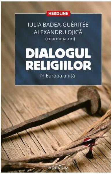 Dialogul religiilor în Europa unită - Alexandru Ojică, Iulia Badea-Guéritée - Adenium