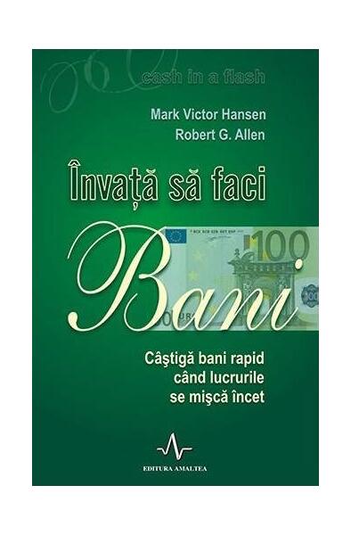 Învață să faci bani. Câștigă bani rapid când lucrurile se mișcă încet - Mark Victor Hansen, Robert Allen - Amaltea