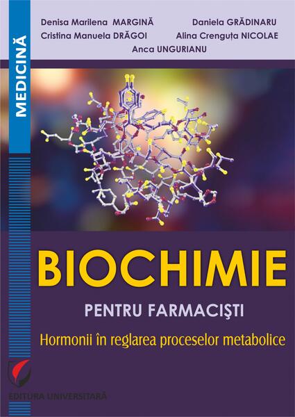 Biochimie pentru farmacişti: hormonii în reglarea  proceselor metabolice - Alina Crenguța Nicolae, Anca Ungurianu, Cristina Drăgoi, Daniela Grădinaru, Denisa Marilena Margină - Universitară