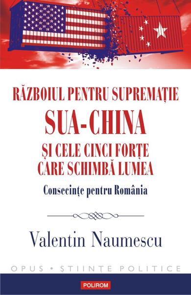 Războiul pentru supremație. SUA-China și cele cinci forțe care schimbă lumea. Consecințe pentru România - Valentin Naumescu - Polirom