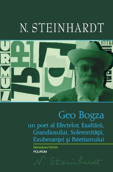 Geo Bogza. Un poet al Efectelor, Exaltării, Grandiosului, Solemnităţii, Exuberanţei şi Patetismului - Nicolae Steinhardt - Polirom