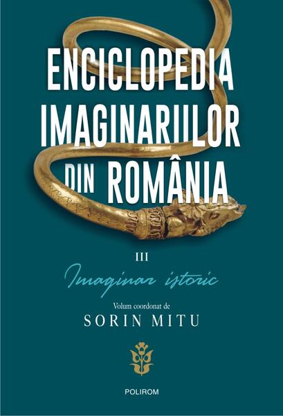 Enciclopedia imaginariilor din România. (Vol. 3) Imaginar istoric - Corin Braga, Sorin Mitu - Polirom