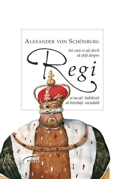 Tot ce ați dorit să știți despre Regi și nu ați îndrăznit să întrebați niciodată - Alexander von Schönburg - Ponte