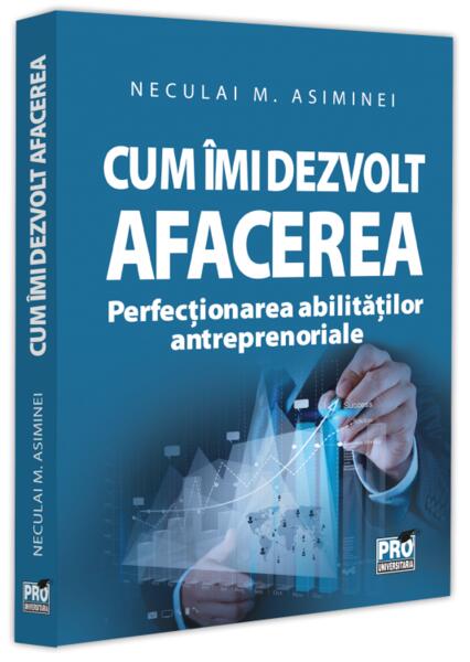 Cum îmi dezvolt afacerea - Neculai M. Asiminei - Pro Universitaria