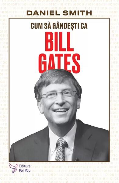 Cum să gândești ca Bill Gates - Daniel Smith - For You