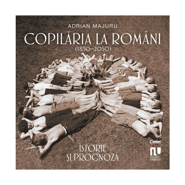 Copilăria la români (1850–2050). Istorie și prognoză - Adrian Majuru - Corint
