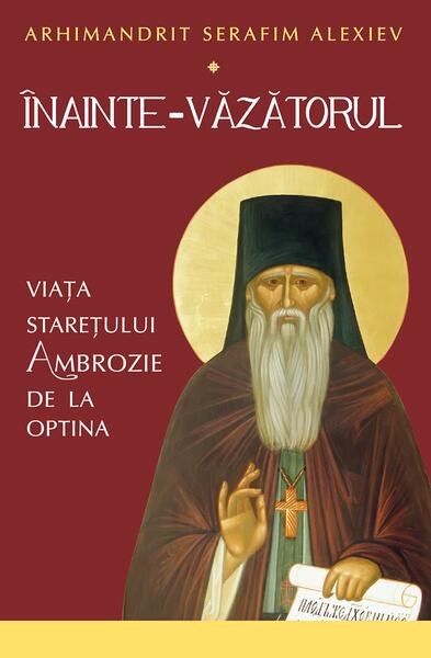 Înainte-Văzătorul. Viața Starețului Ambrozie de la Optina - Sophia