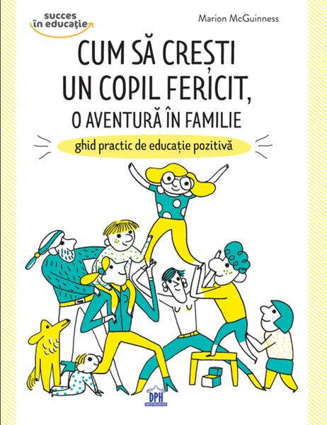 Cum să crești un copil fericit, o aventură în familie: Ghid practic de educație pozitivă - Marion Barraud, Marion McGuinness - Didactica Publishing House