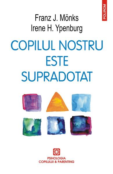 Copilul nostru este supradotat - Franz J. Mönks, Irene H. Ypenburg - Polirom