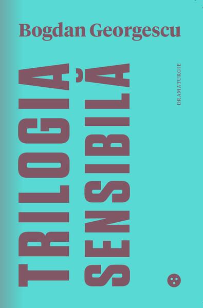 Trilogia sensibilă / The Tender Trilogy - Bogdan Georgescu - Black Button Books