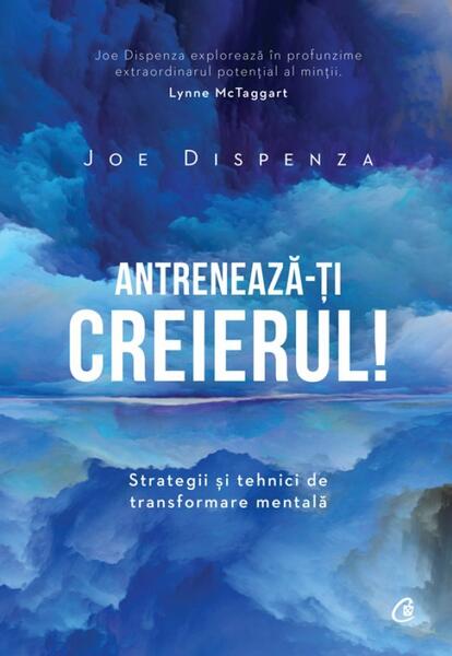 Antrenează-ţi creierul! - Joe Dispenza - Curtea Veche