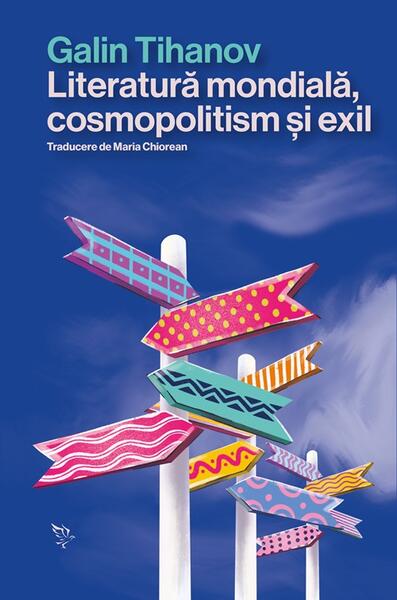 Literatură mondială, cosmopolitism și exil - Galin Tihanov - Universitatea Lucian Blaga Sibiu