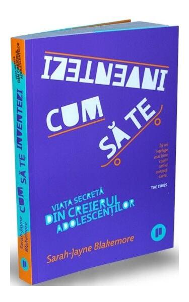 Cum să te inventezi. Viața secretă din creierul adolescenților - Sarah-Jayne Blakemore - Publica