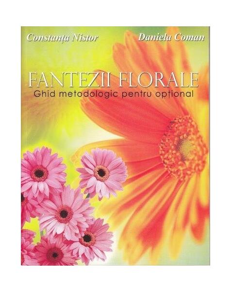 Fantezii florale. Ghid metodologic pentru opțional - Constanța Nistor, Daniela Coman - Didactica Publishing House