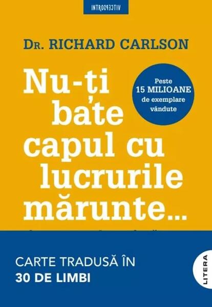 Nu-ți bate capul cu lucrurile mărunte... - Richard Carlson - Litera
