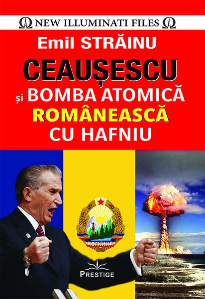 Ceaușescu și bomba atomică românească cu hafniu - Emil Străinu - Prestige