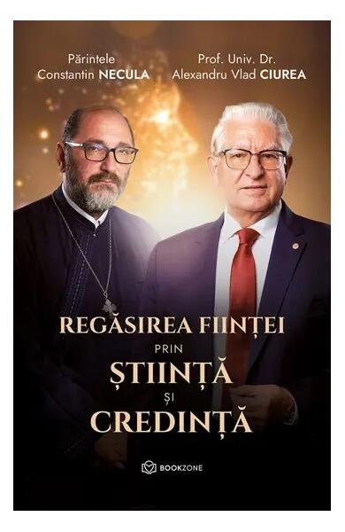 Regăsirea ființei prin știință și credință - Părintele Constantin Necula, Dr. Alexandru Vlad Ciurea - Bookzone
