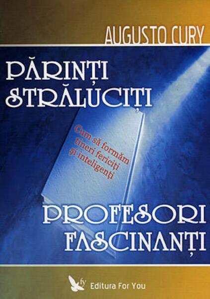 Părinţi străluciţi, profesori fascinanţi. Cum să formăm tineri fericiţi şi inteligenţi - Dr. Augusto Cury - For You