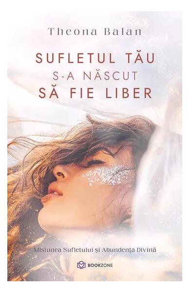 Sufletul tău s-a născut să fie liber - Theona Balan - Bookzone
