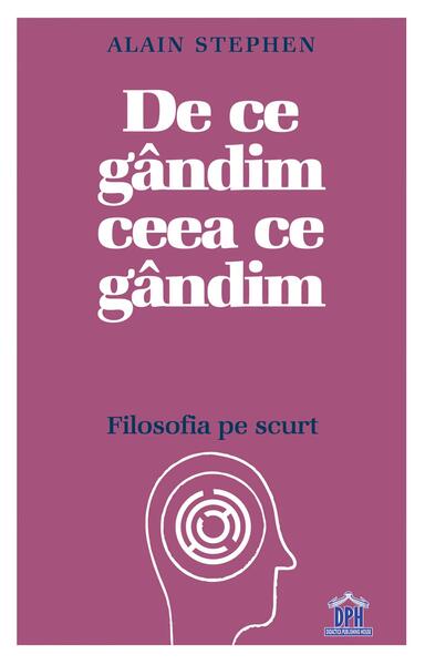 De ce gândim ceea ce gândim: Filosofia pe scurt - Paperback - Alain Stephen - Didactica Publishing House