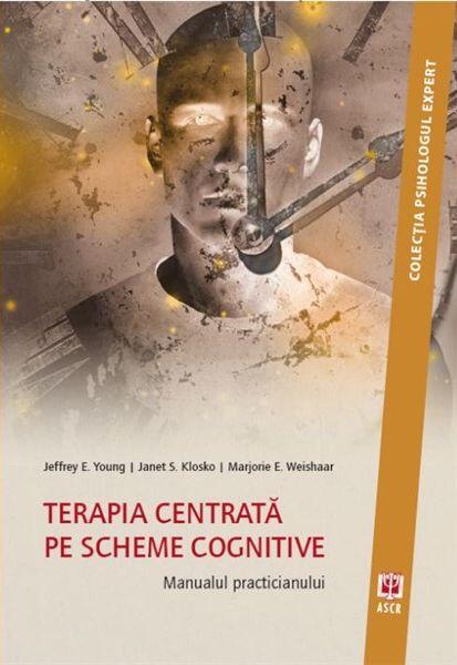 Terapia centrată pe scheme cognitive. Manualul practicianului - Jeffrey E. Young, Janet S. Klosko, Marjorie E. Weishaar - ASCR