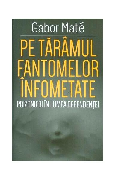 Pe tărâmul fantomelor înfometate - Gabor Maté - Herald