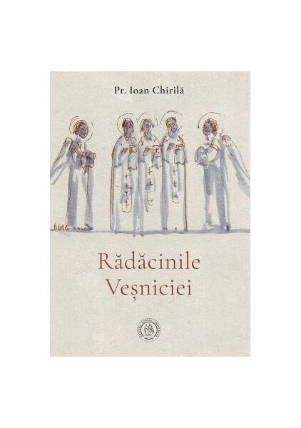 Rădăcinile veșniciei - Ioan Chirilă - Școala Ardeleană